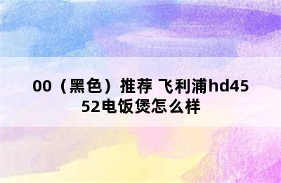 飞利浦（PHILIPS）4升 IH 五谷电饭煲 HD4561/00（黑色）推荐 飞利浦hd4552电饭煲怎么样